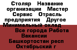 Столяр › Название организации ­ Мастер Сервис › Отрасль предприятия ­ Другое › Минимальный оклад ­ 50 000 - Все города Работа » Вакансии   . Башкортостан респ.,Октябрьский г.